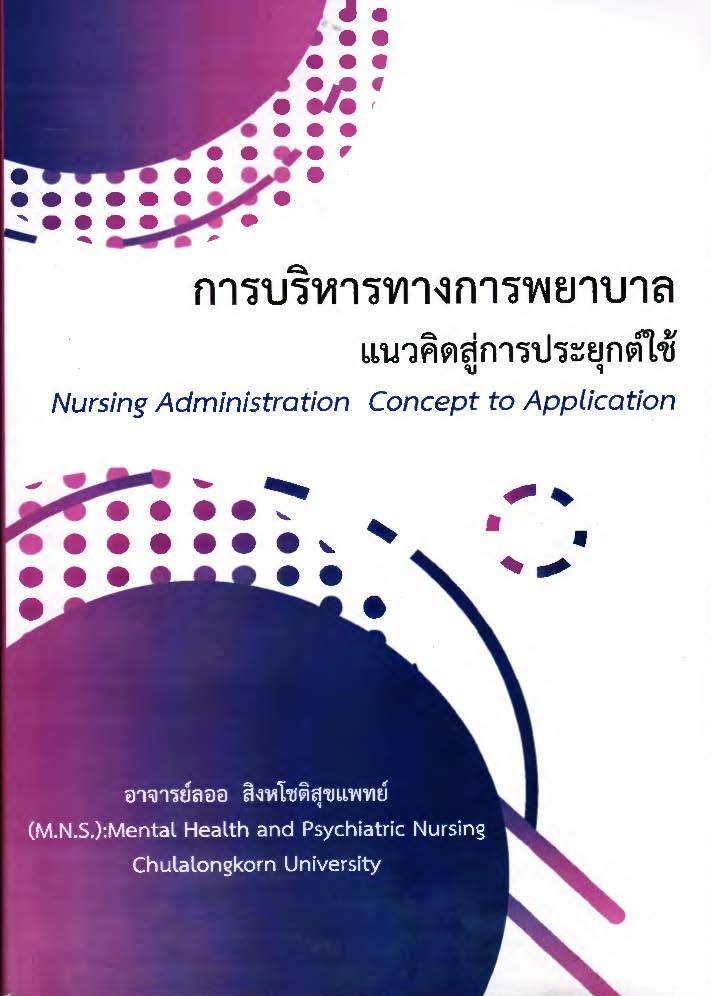 การบริหารทางการพยาบาล แนวคิดสู่การประยุกต์ใช้ = Nursing administration concept to application