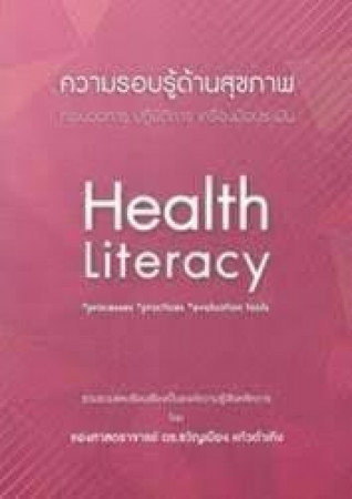 ความรอบรู้ด้านสุขภาพ : กระบวนการ ปฏิบัติการ เครื่องมือประเมิน = Health literacy : processes practices evaluation tools