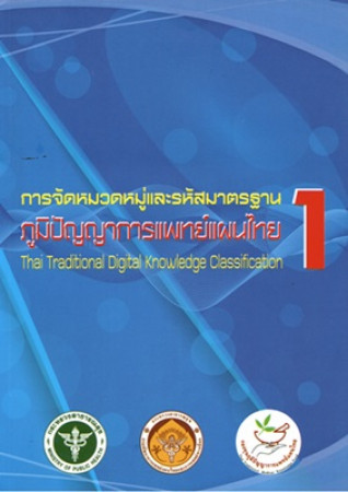 การจัดหมวดหมู่และรหัสมาตรฐานภูมิปัญญาการแพทย์แผนไทย. เล่ม 1 = Thai traditional digital knowledge classification, Volume 1